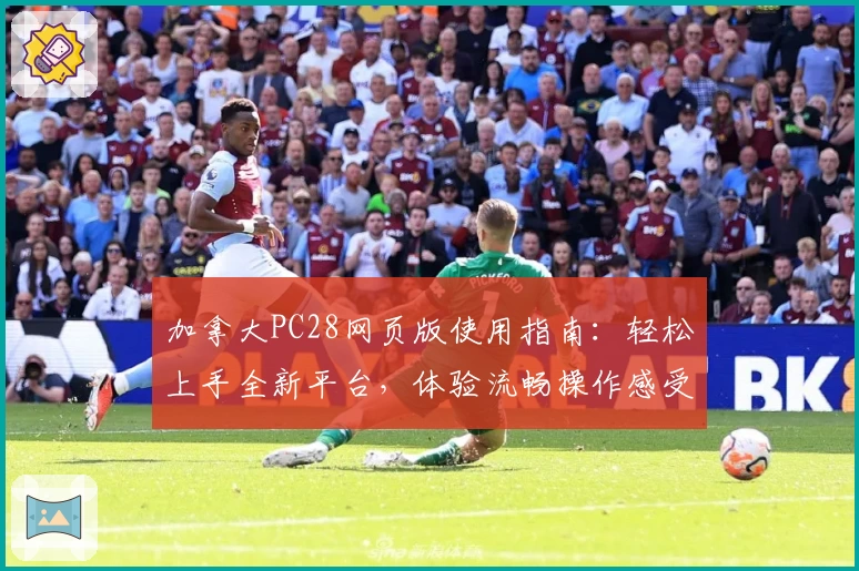 加拿大PC28网页版使用指南：轻松上手全新平台，体验流畅操作感受