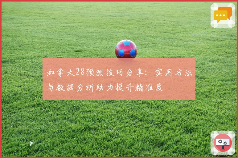 加拿大28预测技巧分享：实用方法与数据分析助力提升精准度