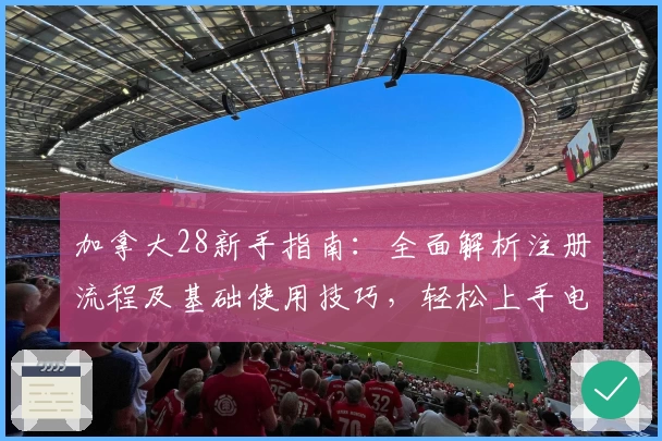 加拿大28新手指南：全面解析注册流程及基础使用技巧，轻松上手电脑版