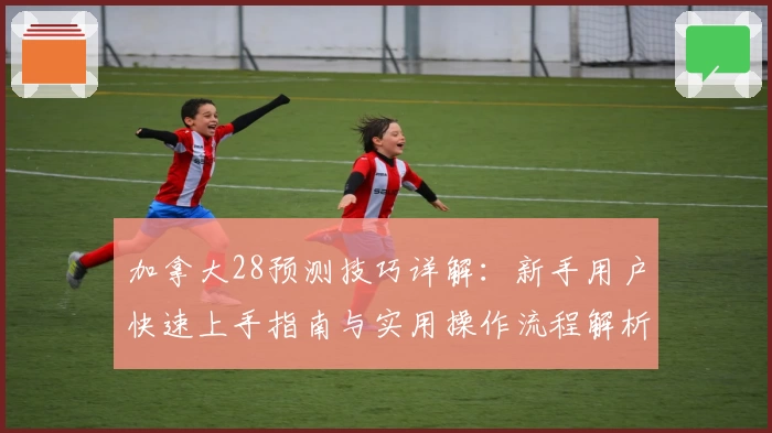 加拿大28预测技巧详解:新手用户快速上手指南与实用操作流程解析