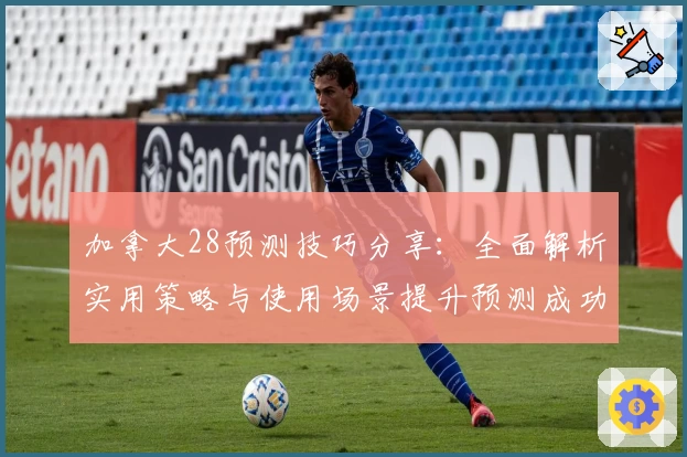 加拿大28预测技巧分享:全面解析实用策略与使用场景提升预测成功率
