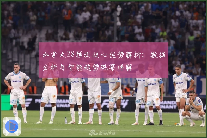加拿大28预测核心优势解析：数据分析与智能趋势观察详解