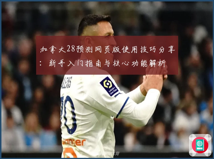 加拿大28预测网页版使用技巧分享：新手入门指南与核心功能解析