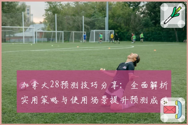 加拿大28预测技巧分享：全面解析实用策略与使用场景提升预测成功率