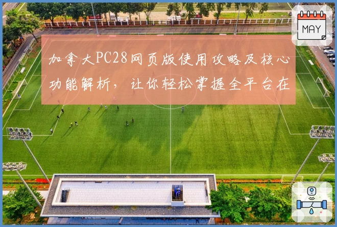 加拿大PC28网页版使用攻略及核心功能解析,让你轻松掌握全平台在线体验