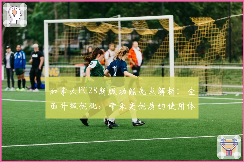 加拿大PC28新版功能亮点解析：全面升级优化，带来更优质的使用体验